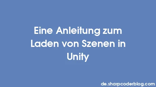 Eine Anleitung zum Laden von Szenen in Unity - Thumbnail
