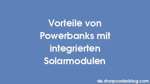 Vorteile von Powerbanks mit integrierten Solarmodulen - Thumbnail