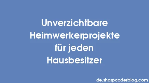 Unverzichtbare Heimwerkerprojekte für jeden Hausbesitzer - Thumbnail