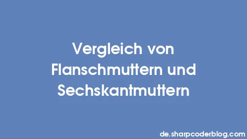 Vergleich von Flanschmuttern und Sechskantmuttern - Thumbnail