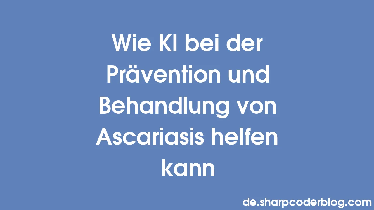 Wie KI bei der Prävention und Behandlung von Ascariasis helfen kann