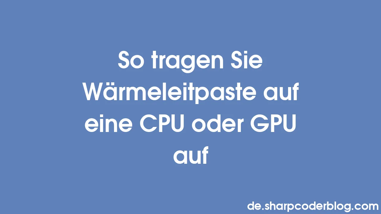 So tragen Sie Wärmeleitpaste auf eine CPU oder GPU auf Sharp Coder Blog