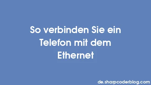So verbinden Sie ein Telefon mit dem Ethernet - Thumbnail