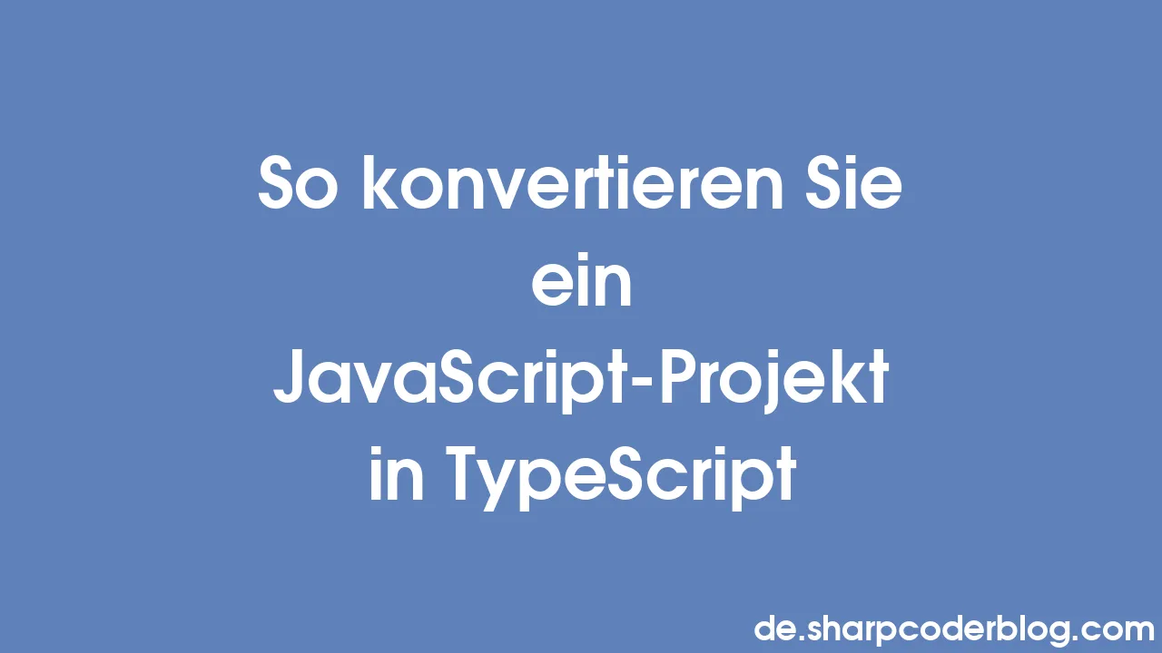 So konvertieren Sie ein JavaScript-Projekt in TypeScript | Sharp Coder Blog