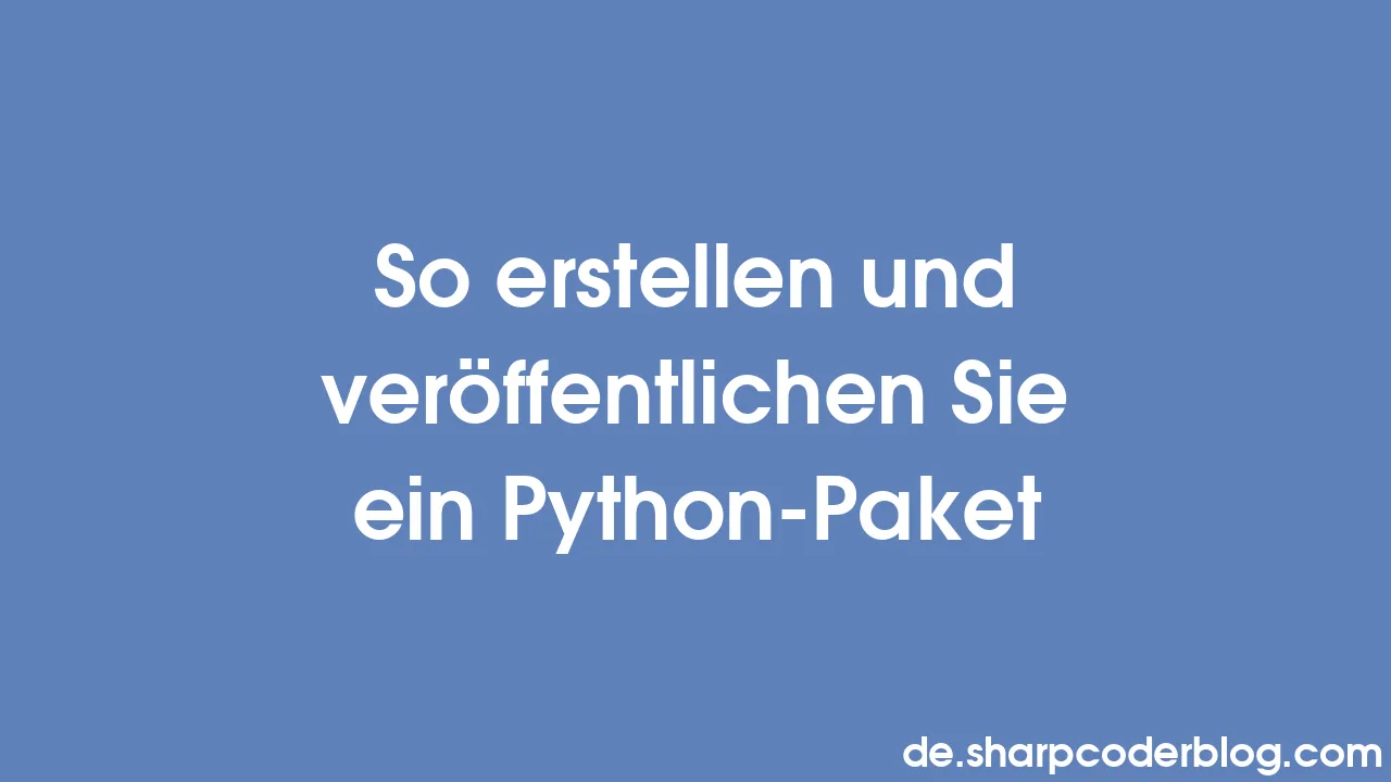So erstellen und veröffentlichen Sie ein Python-Paket | Sharp Coder Blog