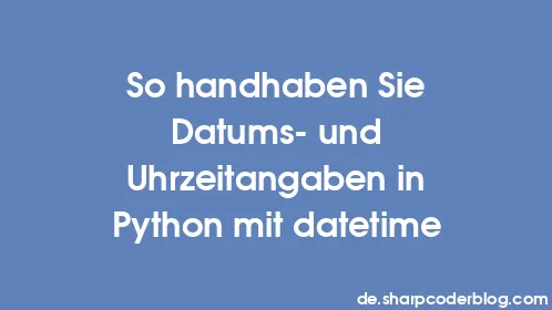 So handhaben Sie Datums- und Uhrzeitangaben in Python mit datetime - Thumbnail