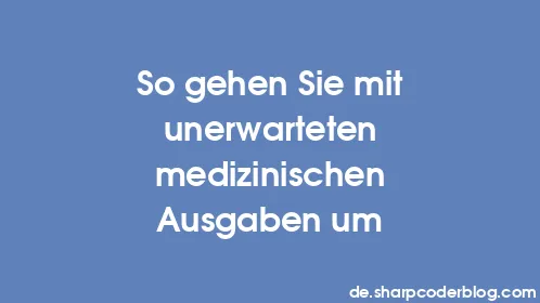 So gehen Sie mit unerwarteten medizinischen Ausgaben um - Thumbnail