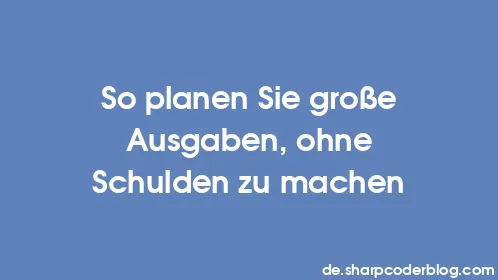 So planen Sie große Ausgaben, ohne Schulden zu machen - Thumbnail