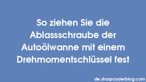 So ziehen Sie die Ablassschraube der Autoölwanne mit einem Drehmomentschlüssel fest - Thumbnail