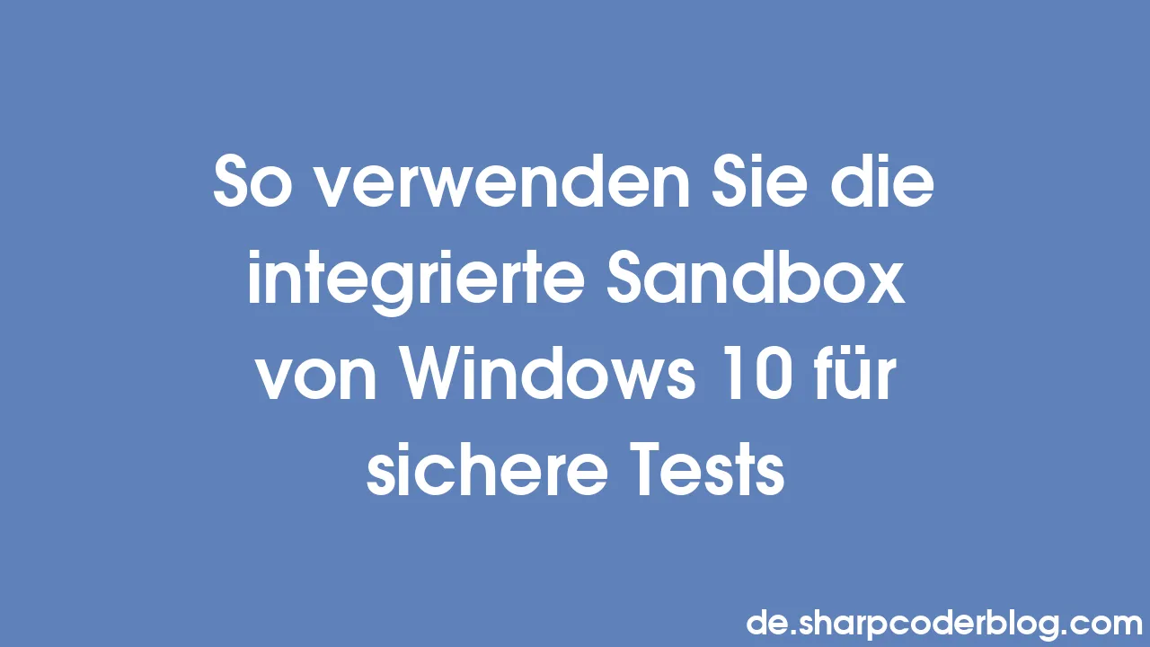 So verwenden Sie die integrierte Sandbox von Windows 10 für sichere
