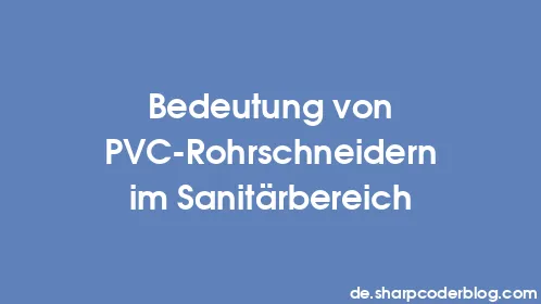 Bedeutung von PVC-Rohrschneidern im Sanitärbereich - Thumbnail