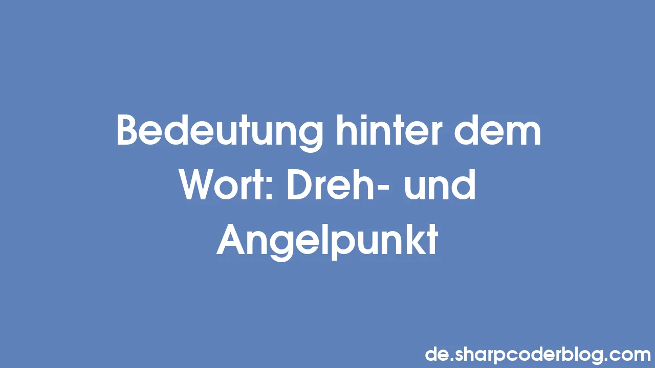 Bedeutung hinter dem Wort Dreh und Angelpunkt Sharp Coder Blog