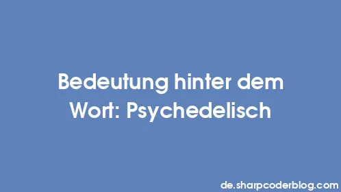 Bedeutung hinter dem Wort: Psychedelisch - Thumbnail