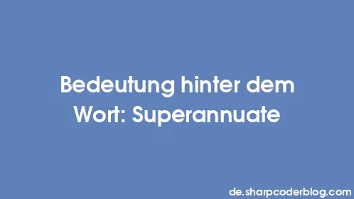 Bedeutung hinter dem Wort: Superannuate - Thumbnail
