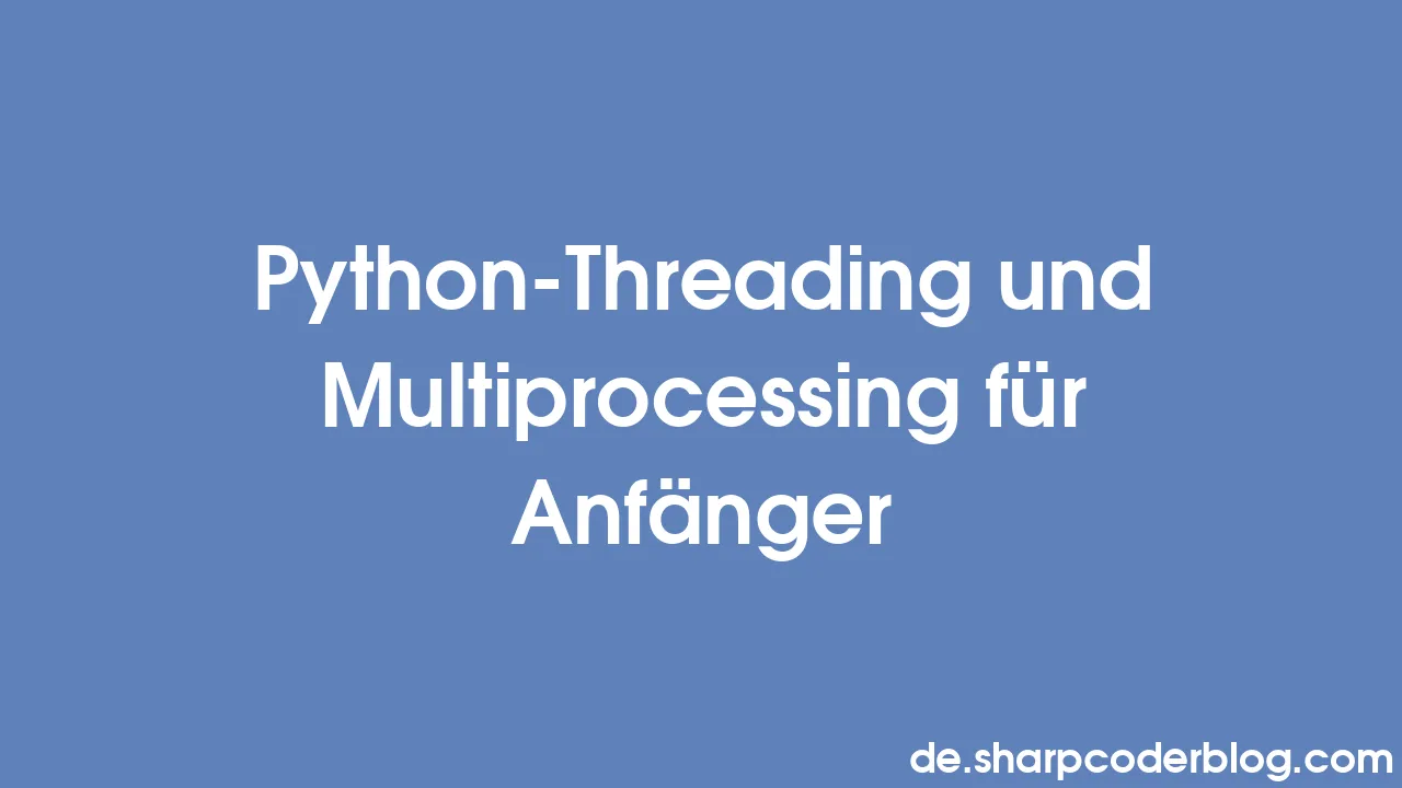 Python-Threading und Multiprocessing für Anfänger | Sharp Coder Blog