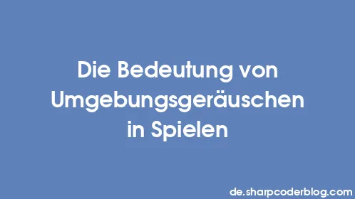 Die Bedeutung von Umgebungsgeräuschen in Spielen - Thumbnail