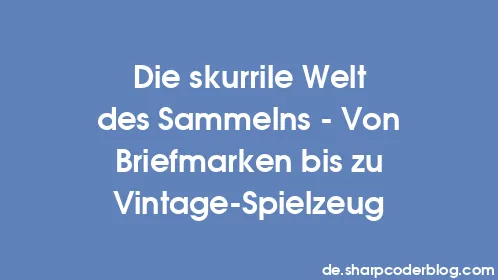 Die skurrile Welt des Sammelns – Von Briefmarken bis zu Vintage-Spielzeug - Thumbnail