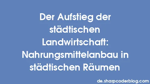 Der Aufstieg der städtischen Landwirtschaft: Nahrungsmittelanbau in städtischen Räumen - Thumbnail
