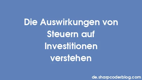 Die Auswirkungen von Steuern auf Investitionen verstehen - Thumbnail