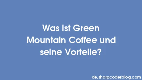 Was ist Green Mountain Coffee und seine Vorteile? - Thumbnail