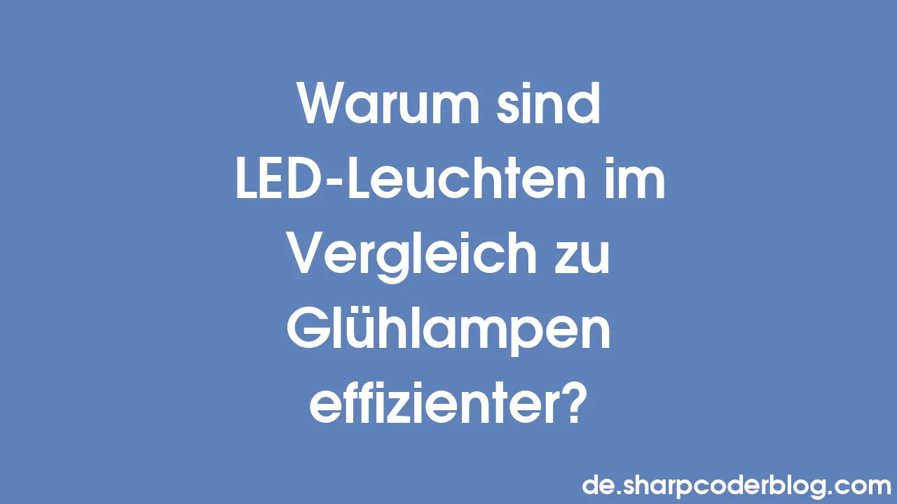Warum sind LEDLeuchten im Vergleich zu Glühlampen effizienter? Sharp Coder Blog